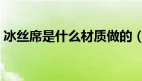 冰丝席是什么材质做的（冰丝席是什么材质）