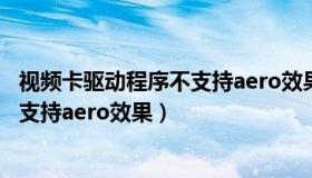 视频卡驱动程序不支持aero效果怎么办（视频卡驱动程序不支持aero效果）