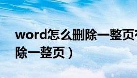 word怎么删除一整页有内容（word怎么删除一整页）