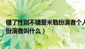 错了性别不错爱米勒扮演者个人简介（错了性别不错爱米勒扮演者叫什么）