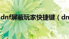 dnf屏蔽玩家快捷键（dnf怎么屏蔽周围玩家）