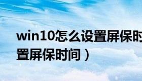 win10怎么设置屏保时间设置（w10怎么设置屏保时间）