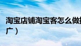 淘宝店铺淘宝客怎么做推广（淘宝客怎么做推广）