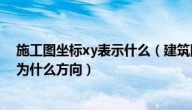 施工图坐标xy表示什么（建筑图纸坐标xy表示的什么 分别为什么方向）