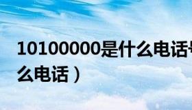 10100000是什么电话号码（10100000是什么电话）