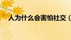 人为什么会害怕社交（人为什么会害怕）