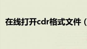 在线打开cdr格式文件（cdr在线打开免费）