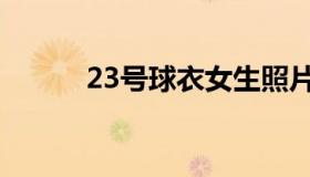 23号球衣女生照片（23号球衣）