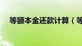 等额本金还款计算（等额本金贷款计算）