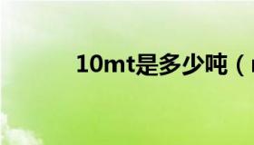 10mt是多少吨（mt是多少吨）