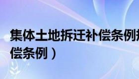 集体土地拆迁补偿条例规定（集体土地拆迁补偿条例）