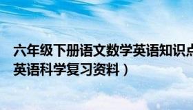 六年级下册语文数学英语知识点总结（六年级下册语文数学英语科学复习资料）