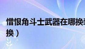 憎恨角斗士武器在哪换装备（灾变角斗士在哪换）