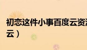 初恋这件小事百度云资源（初恋这件小事百度云）