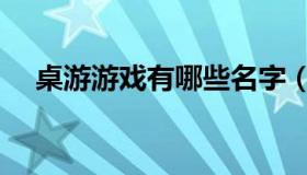 桌游游戏有哪些名字（桌游游戏有哪些）