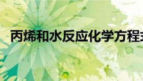 丙烯和水反应化学方程式（丙烯和水反应）