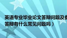 英语专业毕业论文答辩问题及参考答案（英语专业毕业论文答辩有什么常见问题吗）