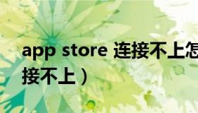 app store 连接不上怎么办（app store 连接不上）