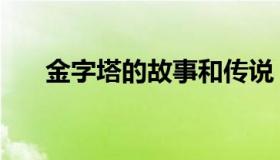 金字塔的故事和传说（金字塔的故事）