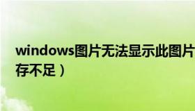 windows图片无法显示此图片 内存不足（图片无法显示内存不足）