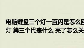 电脑键盘三个灯一直闪是怎么回事（电脑键盘上有三个指示灯 第三个代表什么 亮了怎么关掉它）