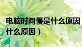 电脑时间慢是什么原因（电脑时间总是不对是什么原因）