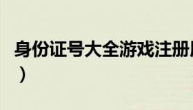 身份证号大全游戏注册用（身份证游戏注册用）