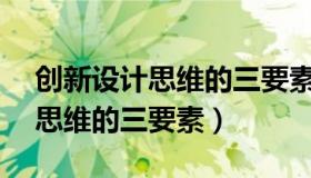 创新设计思维的三要素不包括( )（创新设计思维的三要素）