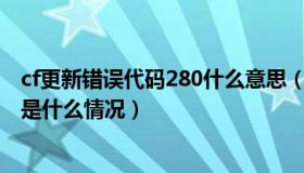 cf更新错误代码280什么意思（CF自动更新错误代码280 是是什么情况）