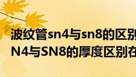 波纹管sn4与sn8的区别（HDPE双壁波纹管SN4与SN8的厚度区别在哪）