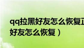 qq拉黑好友怎么恢复正常2022（qq拉黑的好友怎么恢复）