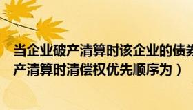 当企业破产清算时该企业的债券与股权的清偿权（当企业破产清算时清偿权优先顺序为）