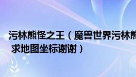 污林熊怪之王（魔兽世界污林熊怪之王任务在哪领那个NPC 求地图坐标谢谢）