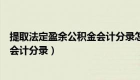 提取法定盈余公积金会计分录怎么写（提取法定盈余公积金会计分录）