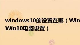 windows10的设置在哪（Win10电脑设置在哪里 怎么打开Win10电脑设置）