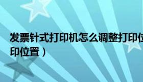 发票针式打印机怎么调整打印位置（针式打印机怎么调整打印位置）