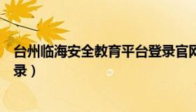 台州临海安全教育平台登录官网（台州临海安全教育平台登录）