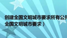 创建全国文明城市要求所有公共场所全面戒烟并设有（创建全国文明城市要求）