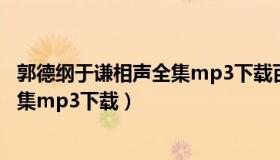 郭德纲于谦相声全集mp3下载百度网盘（郭德纲于谦相声全集mp3下载）