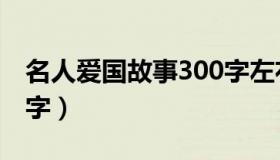 名人爱国故事300字左右（名人爱国故事300字）