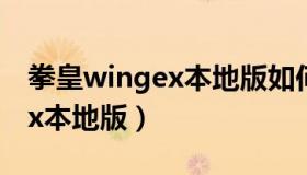 拳皇wingex本地版如何选大蛇（拳皇wingex本地版）