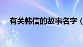 有关韩信的故事名字（有关韩信的故事）