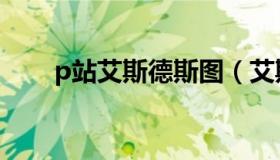 p站艾斯德斯图（艾斯德斯h福利图）