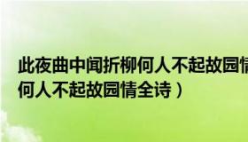 此夜曲中闻折柳何人不起故园情全诗赏析（此夜曲中闻折柳何人不起故园情全诗）