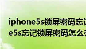 iphone5s锁屏密码忘记了怎么解锁（iphone5s忘记锁屏密码怎么办）