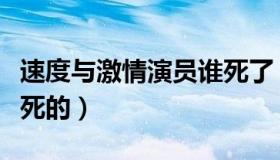 速度与激情演员谁死了（速度与激情保罗怎么死的）