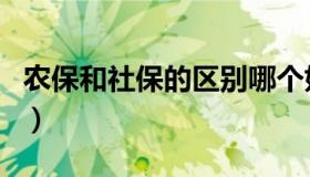 农保和社保的区别哪个好（农保和社保的区别）