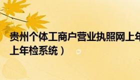 贵州个体工商户营业执照网上年检（个体工商户营业执照网上年检系统）