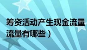 筹资活动产生现金流量（筹资活动产生的现金流量有哪些）