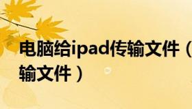 电脑给ipad传输文件（ipad如何连接电脑传输文件）